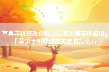 苹果手机修改虚拟定位怎么弄手机虚拟ip「苹果手机修改虚拟定位怎么弄」
